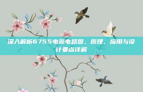 深入解析6755电源电路图，原理、应用与设计要点详解