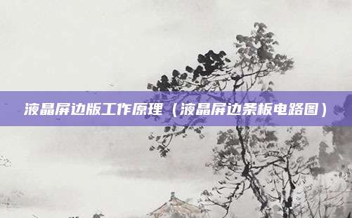 液晶屏边版工作原理(液晶屏边条板电路图)