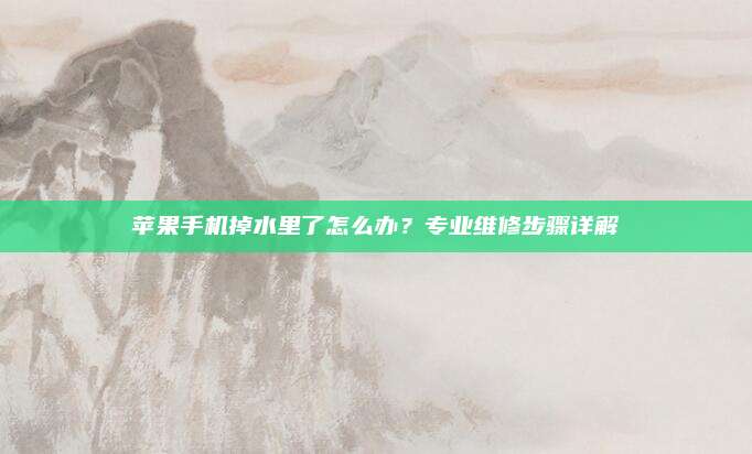 苹果手机掉水里了怎么办?专业维修步骤详解
