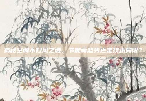 揭秘空调不扫风之谜,节能新趋势还是技术局限?