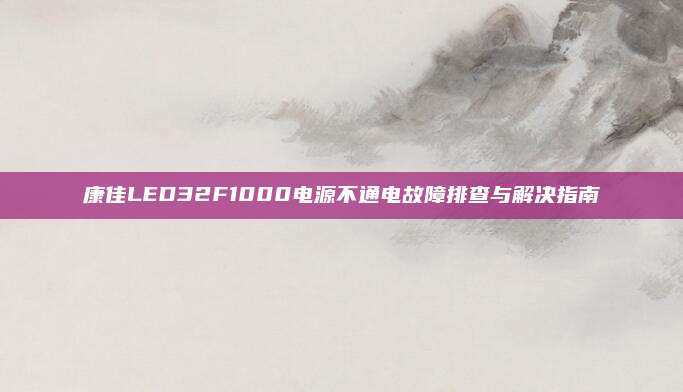 康佳LED32F1000电源不通电故障排查与解决指南