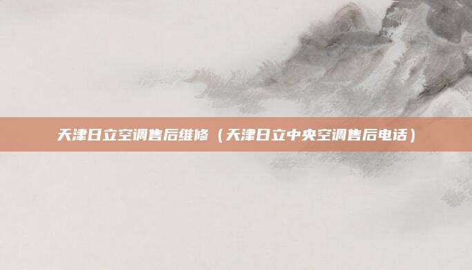 天津日立空调售后维修(天津日立中央空调售后电话)