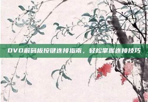DVD解码板按键连接指南,轻松掌握连接技巧