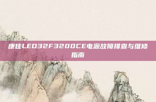 康佳LED32F3200CE电源故障排查与维修指南