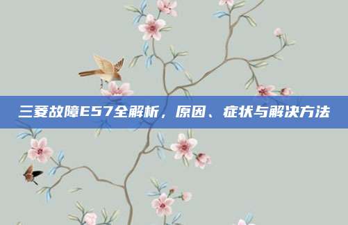 三菱故障E57全解析,原因、症状与解决方法