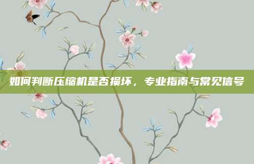 如何判断压缩机是否损坏,专业指南与常见信号