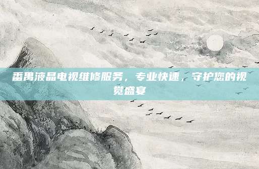 番禺液晶电视维修服务,专业快速,守护您的视觉盛宴