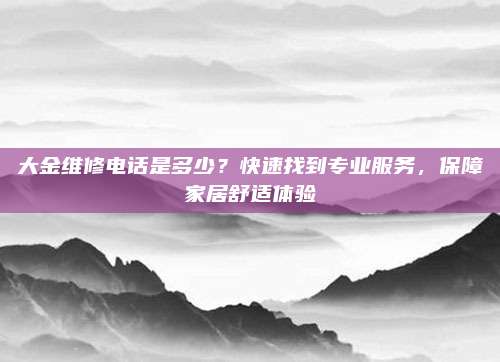 大金维修电话是多少?快速找到专业服务,保障家居舒适体验