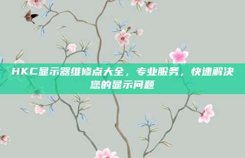HKC显示器维修点大全,专业服务,快速解决您的显示问题