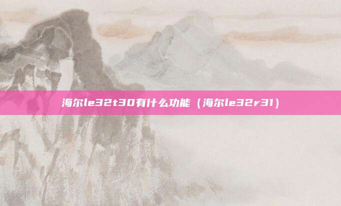 海尔le32t30有什么功能(海尔le32r31)