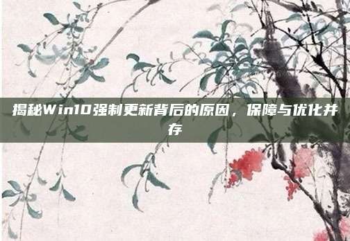 揭秘Win10强制更新背后的原因,保障与优化并存