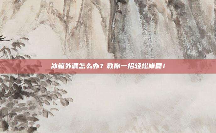 冰箱外漏怎么办?教你一招轻松修复!