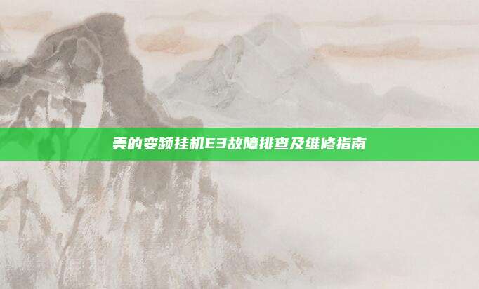美的变频挂机E3故障排查及维修指南