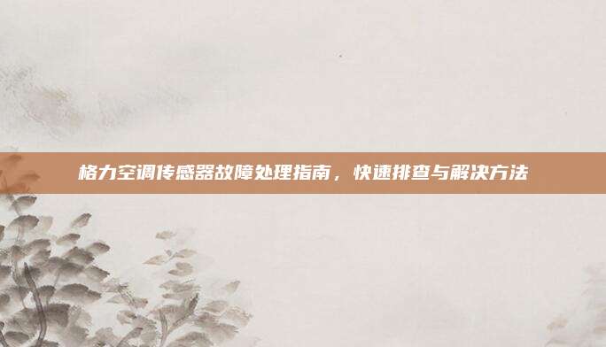 格力空调传感器故障处理指南,快速排查与解决方法