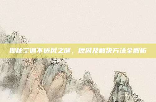 揭秘空调不送风之谜,原因及解决方法全解析