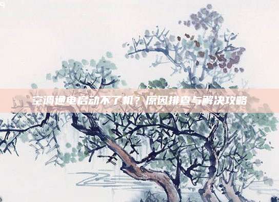 空调通电启动不了机?原因排查与解决攻略