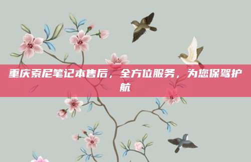 重庆索尼笔记本售后,全方位服务,为您保驾护航