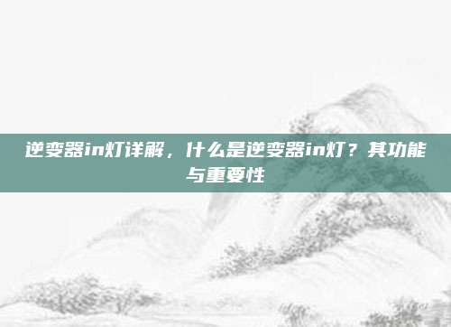 逆变器in灯详解,什么是逆变器in灯?其功能与重要性