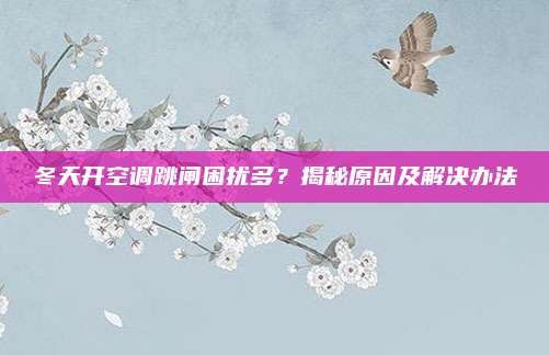 冬天开空调跳闸困扰多?揭秘原因及解决办法