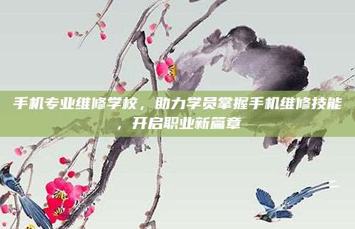 手机专业维修学校,助力学员掌握手机维修技能,开启职业新篇章