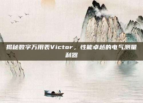 揭秘数字万用表Victor,性能卓越的电气测量利器
