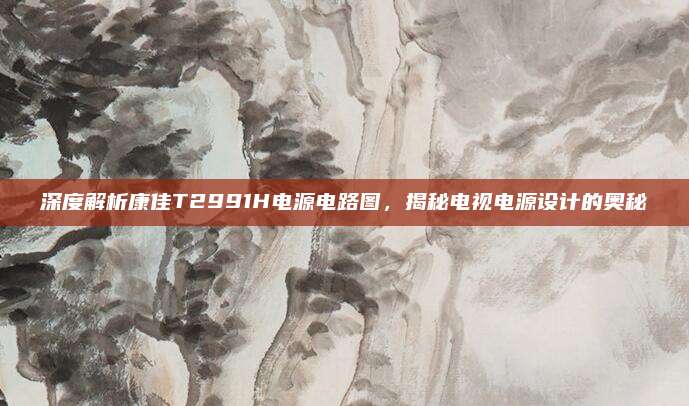 深度解析康佳T2991H电源电路图,揭秘电视电源设计的奥秘
