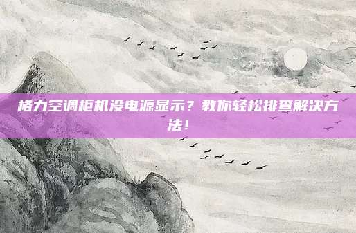 格力空调柜机没电源显示?教你轻松排查解决方法!