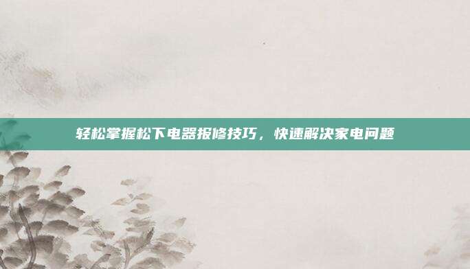 轻松掌握松下电器报修技巧,快速解决家电问题