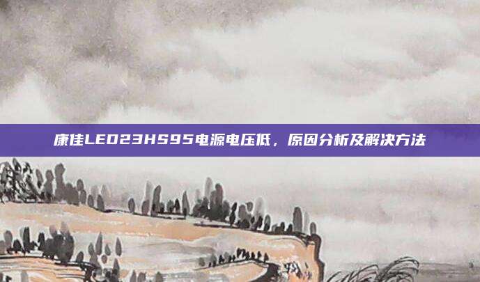 康佳LED23HS95电源电压低,原因分析及解决方法