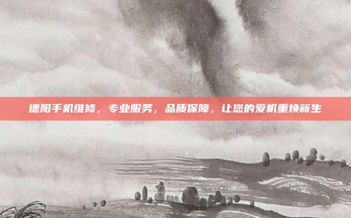 德阳手机维修,专业服务,品质保障,让您的爱机重焕新生