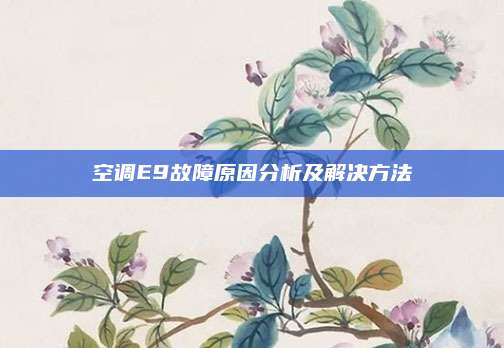 空调E9故障原因分析及解决方法