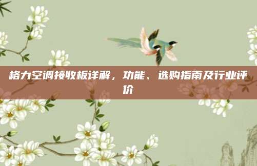 格力空调接收板详解,功能、选购指南及行业评价