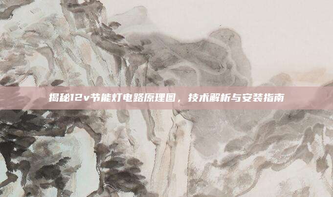 揭秘12v节能灯电路原理图,技术解析与安装指南