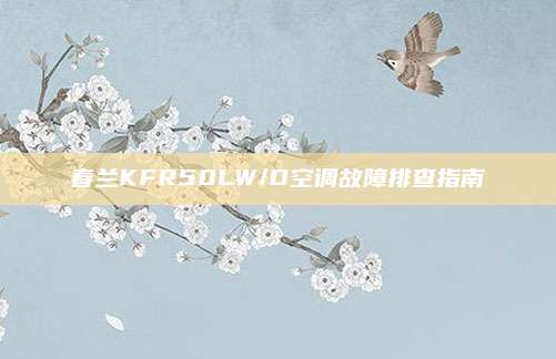 春兰KFR50LW/D空调故障排查指南