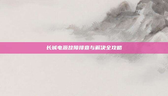 长城电源故障排查与解决全攻略