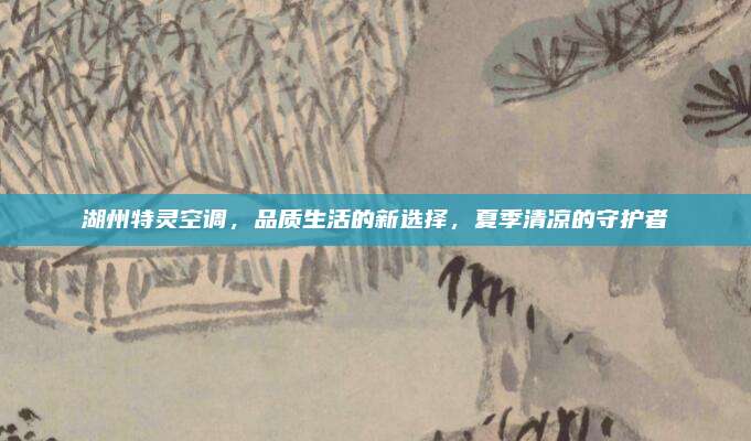 湖州特灵空调,品质生活的新选择,夏季清凉的守护者