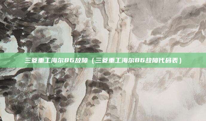 三菱重工海尔86故障（三菱重工海尔86故障代码表）