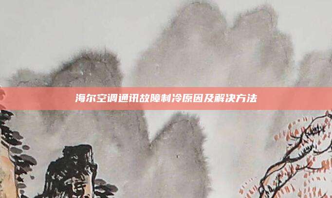 海尔空调通讯故障制冷原因及解决方法