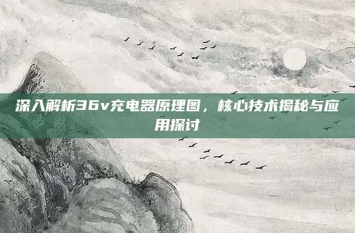 深入解析36v充电器原理图,核心技术揭秘与应用探讨