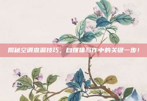 揭秘空调查漏技巧,自媒体写作中的关键一步!