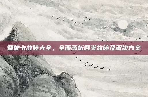 智能卡故障大全,全面解析各类故障及解决方案