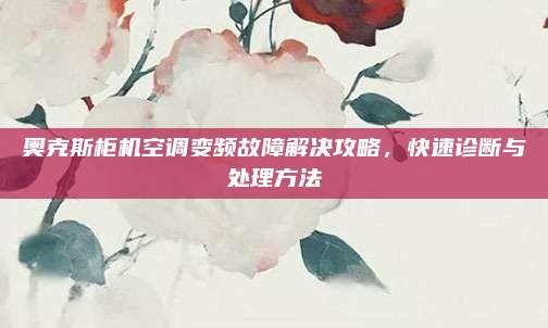 奥克斯柜机空调变频故障解决攻略,快速诊断与处理方法