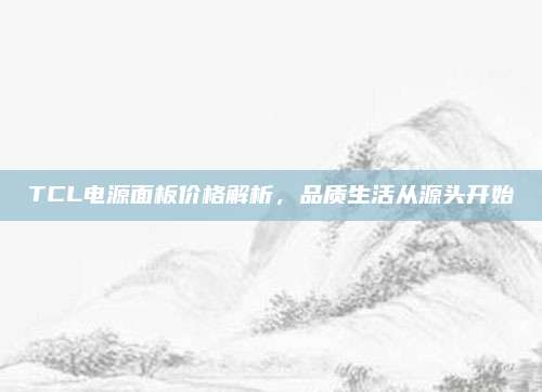 TCL电源面板价格解析,品质生活从源头开始