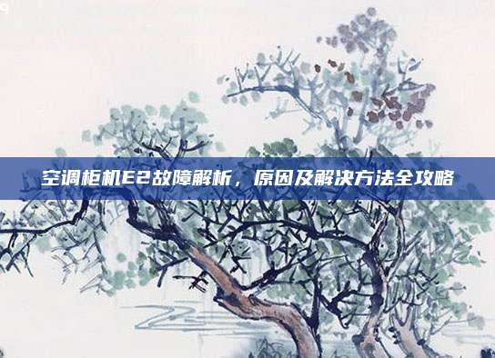 空调柜机E2故障解析，原因及解决方法全攻略