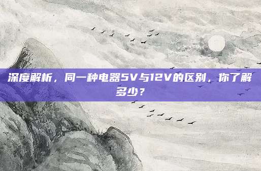 深度解析,同一种电器5V与12V的区别,你了解多少?