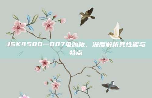 JSK4500一007电源板,深度解析其性能与特点