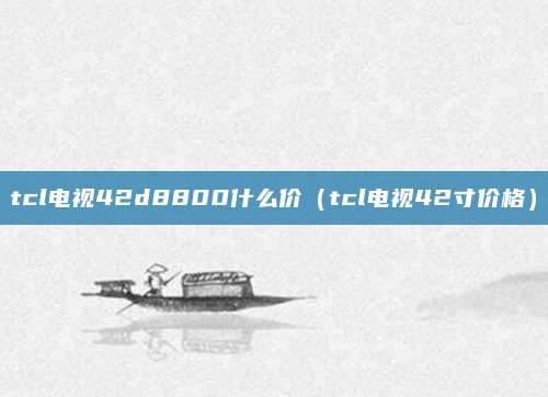 tcl电视42d8800什么价（tcl电视42寸价格）