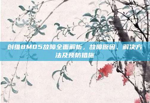 创维8M05故障全面解析,故障原因、解决方法及预防措施