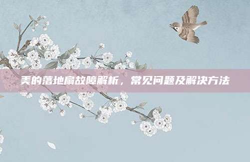 美的落地扇故障解析,常见问题及解决方法