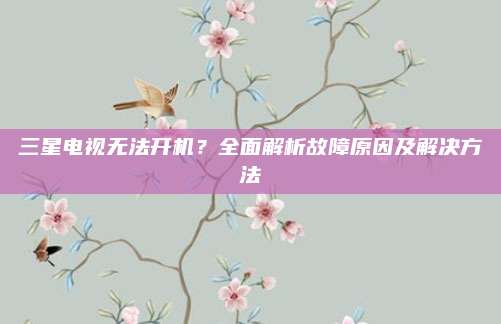 三星电视无法开机?全面解析故障原因及解决方法